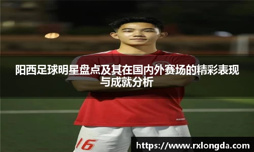 阳西足球明星盘点及其在国内外赛场的精彩表现与成就分析